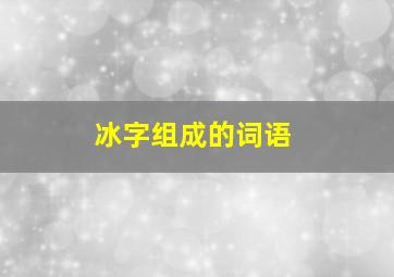 冰字组成的词语