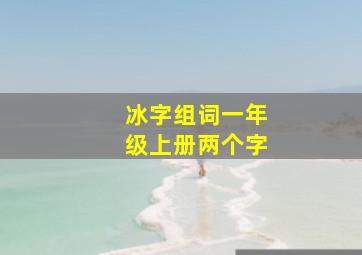 冰字组词一年级上册两个字