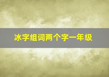 冰字组词两个字一年级