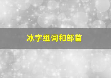 冰字组词和部首