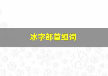 冰字部首组词