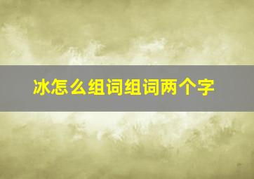 冰怎么组词组词两个字