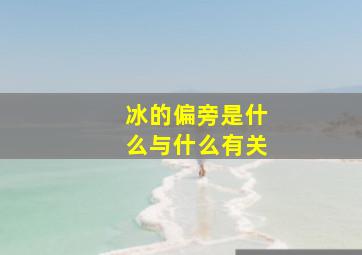 冰的偏旁是什么与什么有关