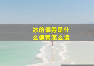 冰的偏旁是什么偏旁怎么读