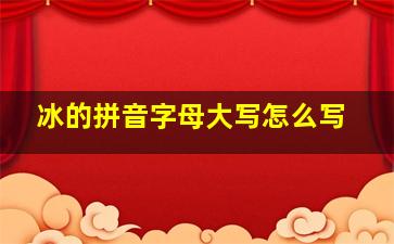 冰的拼音字母大写怎么写