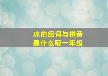 冰的组词与拼音是什么呢一年级