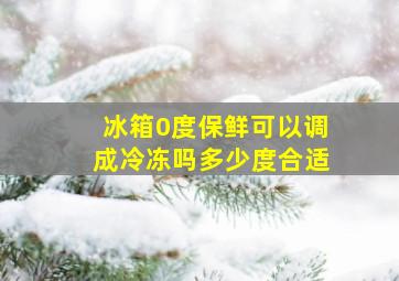 冰箱0度保鲜可以调成冷冻吗多少度合适