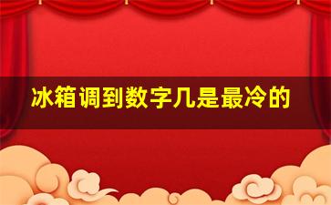 冰箱调到数字几是最冷的