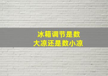 冰箱调节是数大凉还是数小凉