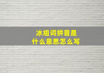 冰组词拼音是什么意思怎么写