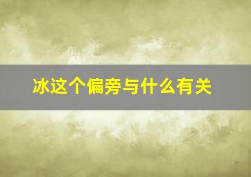 冰这个偏旁与什么有关