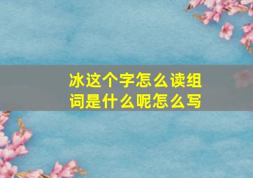 冰这个字怎么读组词是什么呢怎么写