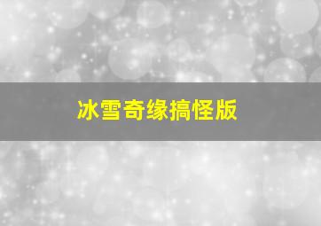 冰雪奇缘搞怪版