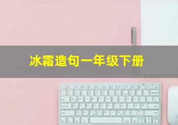 冰霜造句一年级下册