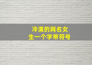 冷漠的网名女生一个字带符号