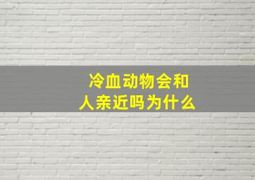 冷血动物会和人亲近吗为什么