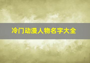 冷门动漫人物名字大全