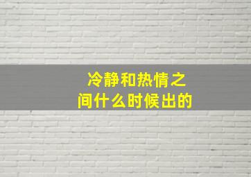 冷静和热情之间什么时候出的