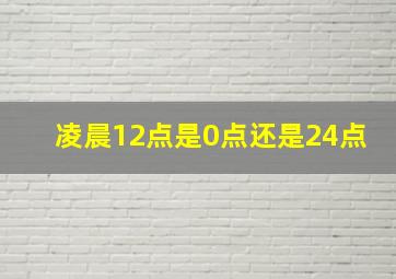 凌晨12点是0点还是24点