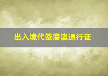 出入境代签港澳通行证