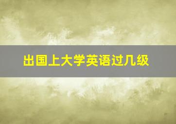 出国上大学英语过几级