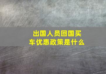 出国人员回国买车优惠政策是什么