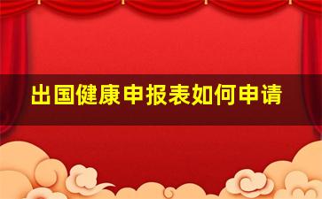 出国健康申报表如何申请