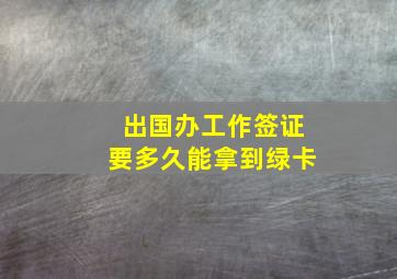 出国办工作签证要多久能拿到绿卡