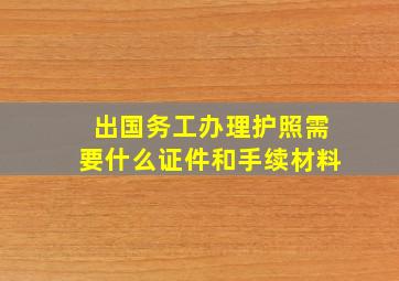 出国务工办理护照需要什么证件和手续材料