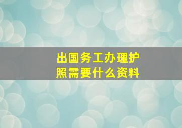 出国务工办理护照需要什么资料