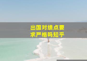 出国对绩点要求严格吗知乎