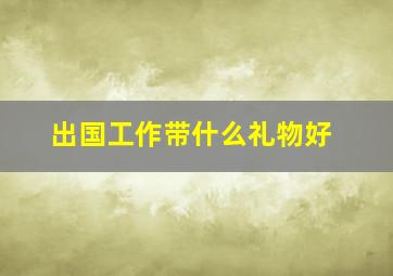 出国工作带什么礼物好