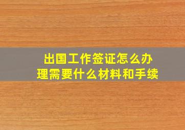 出国工作签证怎么办理需要什么材料和手续