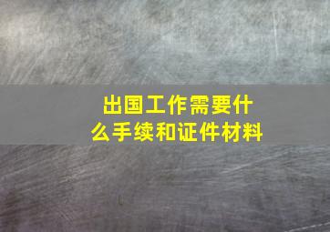 出国工作需要什么手续和证件材料