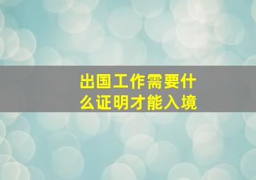 出国工作需要什么证明才能入境