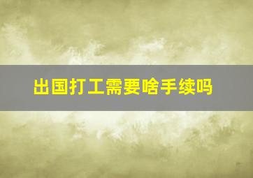 出国打工需要啥手续吗