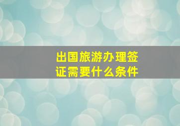 出国旅游办理签证需要什么条件