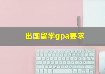 出国留学gpa要求