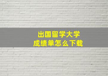 出国留学大学成绩单怎么下载