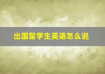 出国留学生英语怎么说