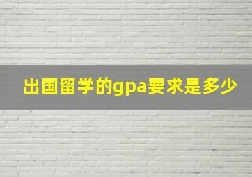 出国留学的gpa要求是多少