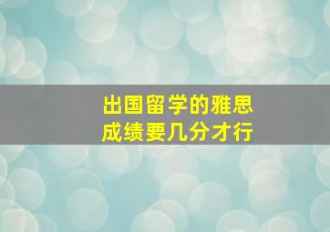 出国留学的雅思成绩要几分才行