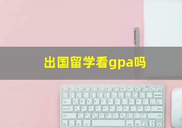 出国留学看gpa吗