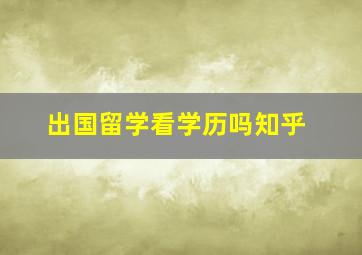 出国留学看学历吗知乎