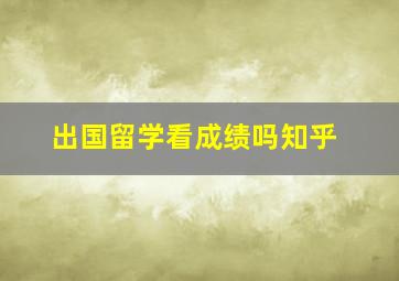 出国留学看成绩吗知乎