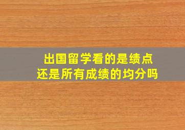 出国留学看的是绩点还是所有成绩的均分吗