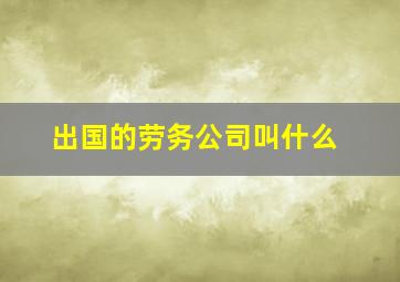 出国的劳务公司叫什么