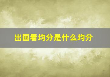 出国看均分是什么均分