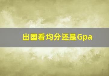 出国看均分还是Gpa