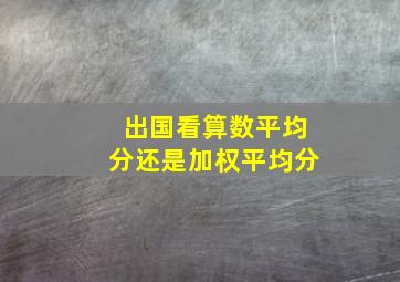 出国看算数平均分还是加权平均分